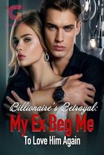 Billionaire's Betrayal: My Ex Beg Me To Love Him Again